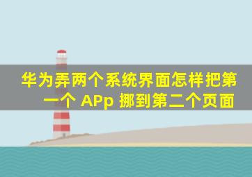 华为弄两个系统界面怎样把第一个 APp 挪到第二个页面